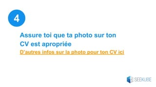 Assure toi que ta photo sur ton
CV est apropriée
D’autres infos sur la photo pour ton CV ici
4
 