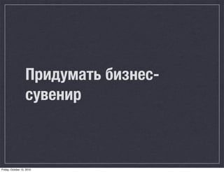 Придумать бизнес-
                   сувенир



Friday, October 15, 2010
 
