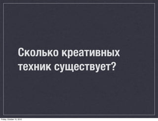 Сколько креативных
                   техник существует?



Friday, October 15, 2010
 