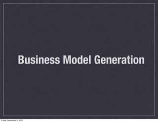 Business Model Generation
Friday, November 5, 2010
 