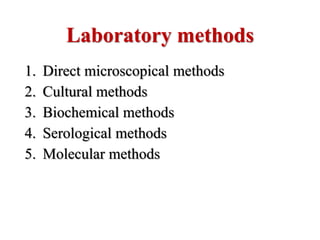 Laboratory methods
1. Direct microscopical methods
2. Cultural methods
3. Biochemical methods
4. Serological methods
5. Molecular methods
 