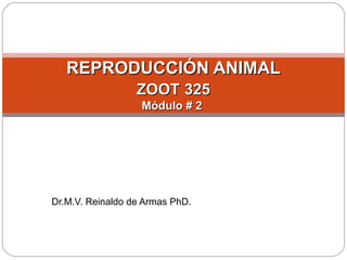 Dr.M.V. Reinaldo de Armas PhD.
REPRODUCCIÓN ANIMALREPRODUCCIÓN ANIMAL
ZOOTZOOT 325325
Módulo # 2Módulo # 2
 