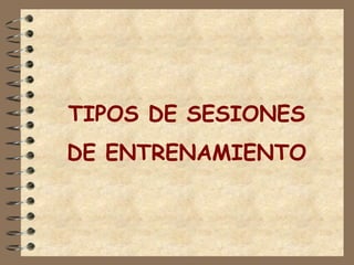 TIPOS DE SESIONES 
DE ENTRENAMIENTO 
 