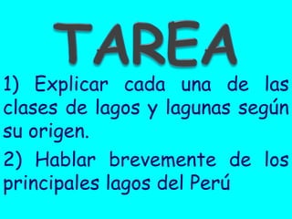 1) Explicar cada una de las clases de lagos y lagunas según su origen. 
2) Hablar brevemente de los principales lagos del Perú  