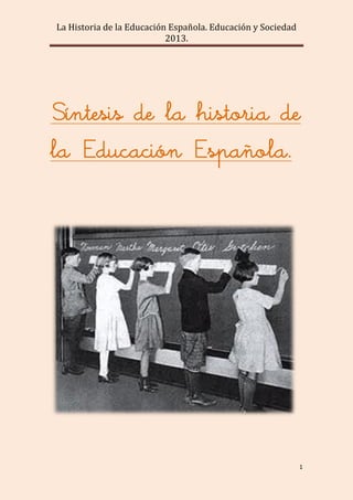 La Historia de la Educación Española. Educación y Sociedad
2013.
1
Síntesis de la historia de
la Educación Española.
 