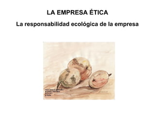 LA EMPRESA ÉTICA
La responsabilidad ecológica de la empresa
 