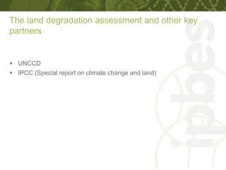 The land degradation assessment and other key
partners
 UNCCD
 IPCC (Special report on climate change and land)
 