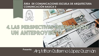 Presenta:
ÁREA DE COMUNICACIONES ESCUELA DE ARQUITECTURA
COMUNICACIÓN BASICA II
Arq. Milton Guillermo López Guzmán
 