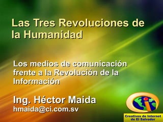 Las Tres Revoluciones de la Humanidad Los medios de comunicación frente a la Revolución de la Información Ing. Héctor Maida [email_address] 