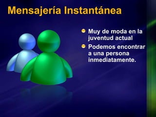 Mensajería Instantánea Muy de moda en la juventud actual Podemos encontrar a una persona inmediatamente. 