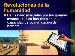 Revoluciones de la humanidad Han estado marcadas por los grandes avances que se han dado en la capacidad de comunicación del hombre. 