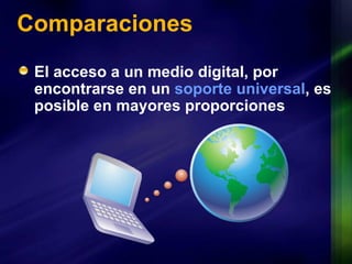 Comparaciones El acceso a un medio digital, por encontrarse en un  soporte universal , es posible en mayores proporciones  