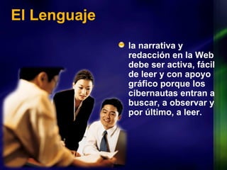 El Lenguaje la narrativa y redacción en la Web debe ser activa, fácil de leer y con apoyo gráfico porque los cibernautas entran a buscar, a observar y por último, a leer.  