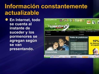 Información constantemente actualizable En Internet, todo se cuenta al instante de suceder y los pormenores se agregan según se van presentando.  