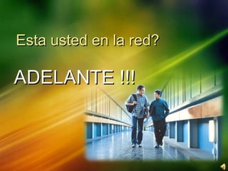 Esta usted en la red? ADELANTE !!! 