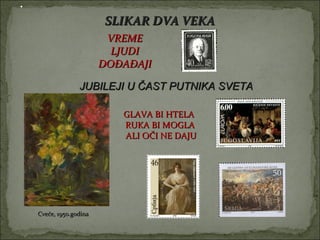 SLIKAR DVA VEKA
                      VREME
                       LJUDI
                     DOĐAĐAJI

              JUBILEJI U ČAST PUTNIKA SVETA

                        GLAVA BI HTELA
                        RUKA BI MOGLA
                        ALI OČI NE DAJU




Cveće, 1950.godina
 