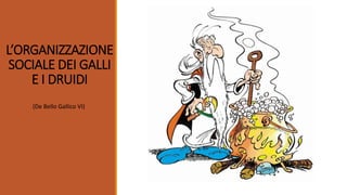 L’ORGANIZZAZIONE
SOCIALE DEI GALLI
E I DRUIDI
(De Bello Gallico VI)
 
