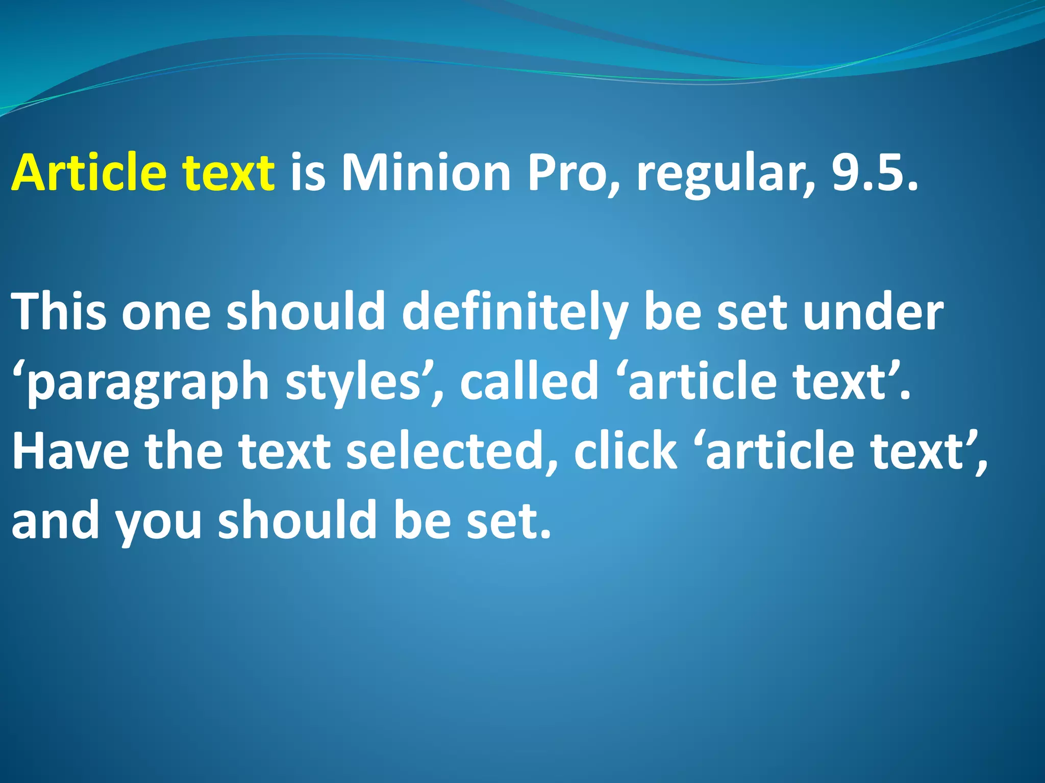 Article text is Minion Pro, regular, 9.5.
This one should definitely be set under
‘paragraph styles’, called ‘article text’.
Have the text selected, click ‘article text’,
and you should be set.
 