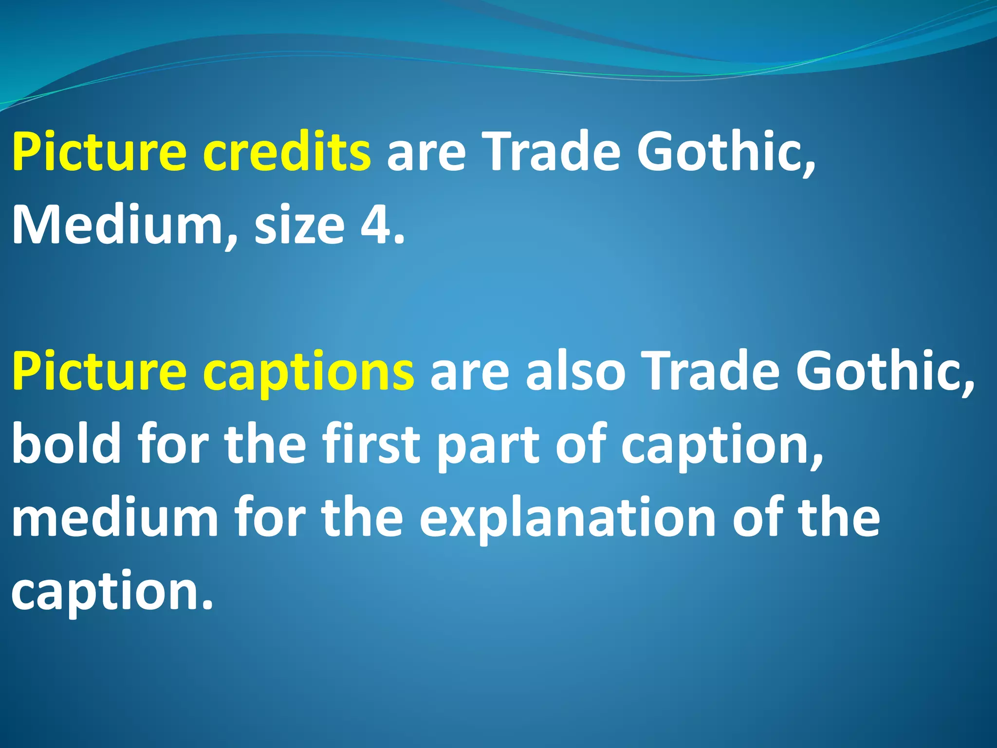 Picture credits are Trade Gothic,
Medium, size 4.
Picture captions are also Trade Gothic,
bold for the first part of caption,
medium for the explanation of the
caption.
 