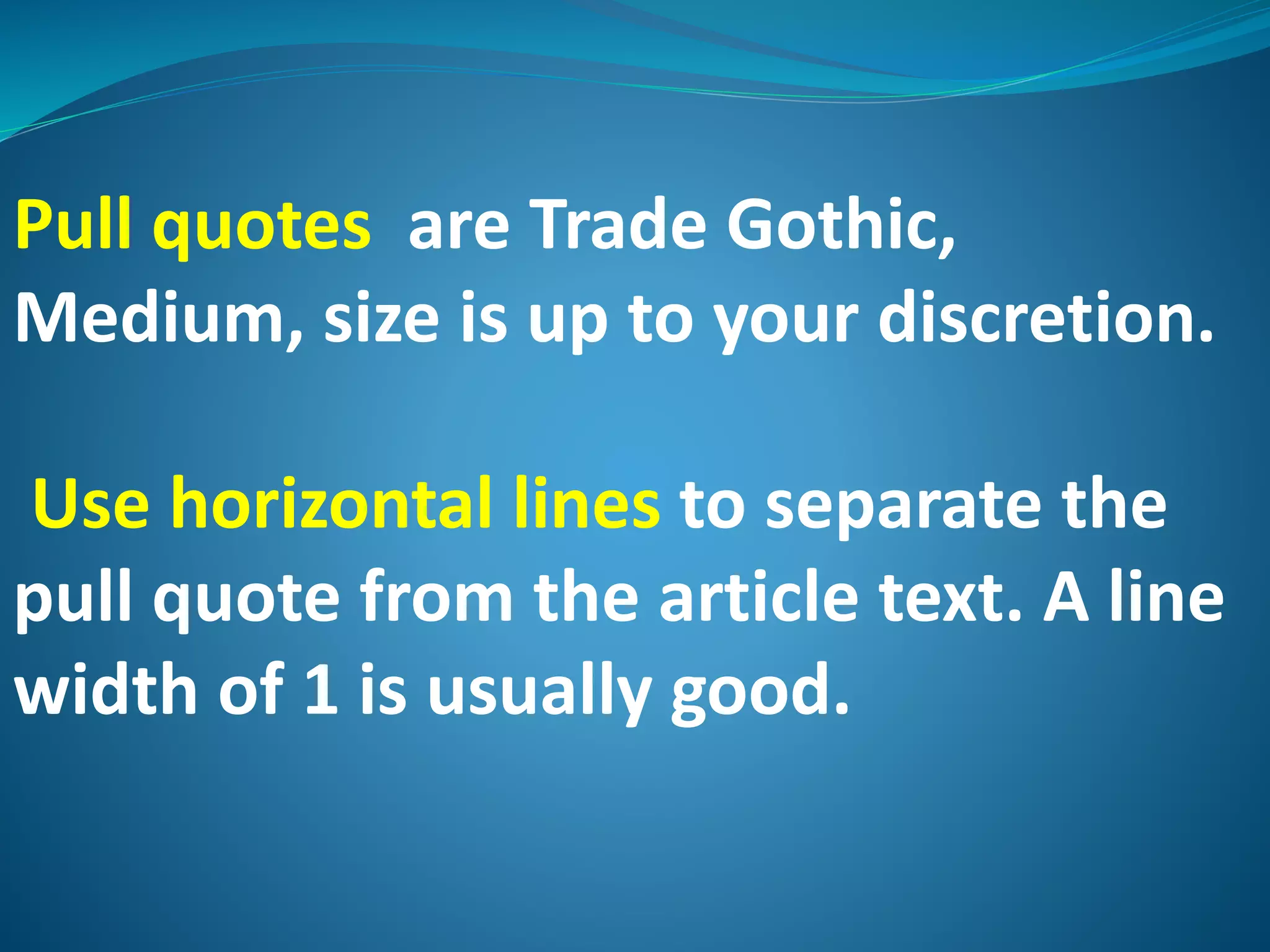 Pull quotes are Trade Gothic,
Medium, size is up to your discretion.
Use horizontal lines to separate the
pull quote from the article text. A line
width of 1 is usually good.
 