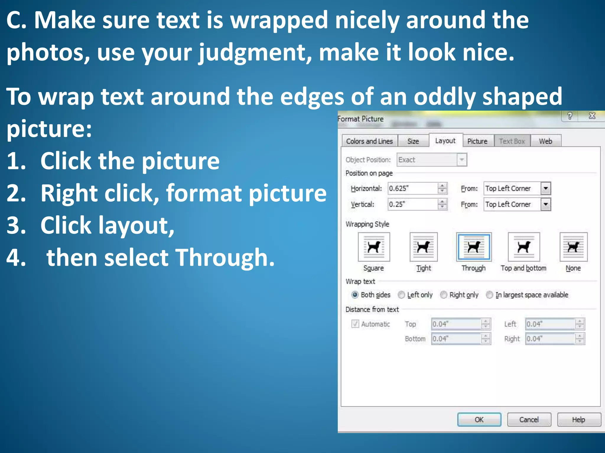 C. Make sure text is wrapped nicely around the
photos, use your judgment, make it look nice.
To wrap text around the edges of an oddly shaped
picture:
1. Click the picture
2. Right click, format picture
3. Click layout,
4. then select Through.
 