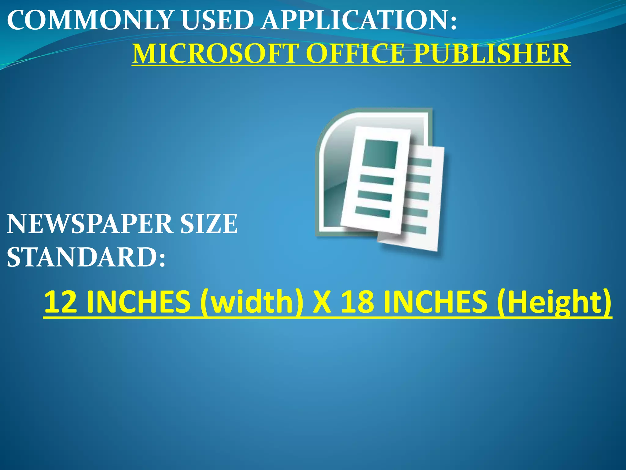 COMMONLY USED APPLICATION:
MICROSOFT OFFICE PUBLISHER
NEWSPAPER SIZE
STANDARD:
12 INCHES (width) X 18 INCHES (Height)
 