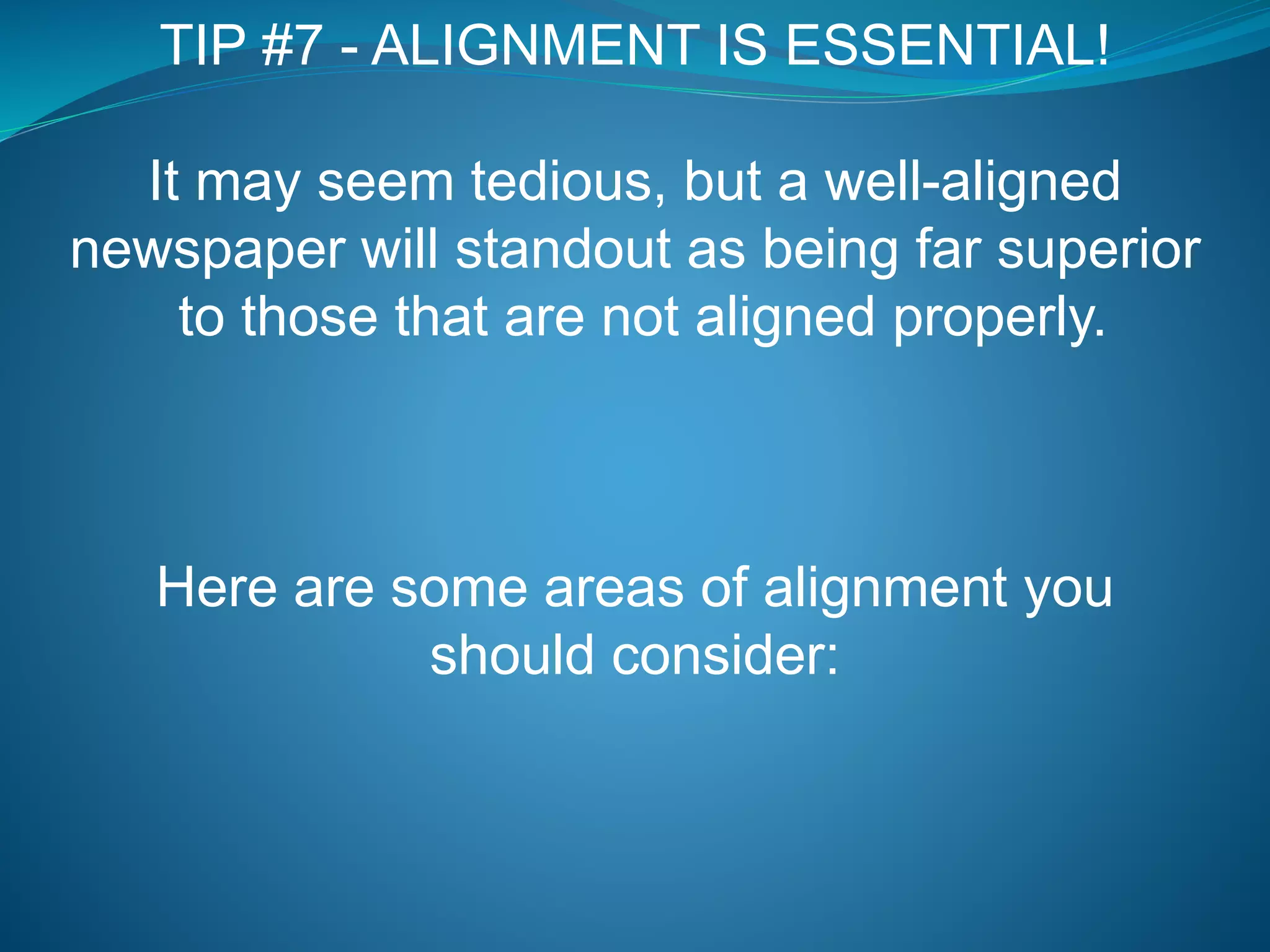 TIP #7 - ALIGNMENT IS ESSENTIAL!
It may seem tedious, but a well-aligned
newspaper will standout as being far superior
to those that are not aligned properly.
Here are some areas of alignment you
should consider:
 