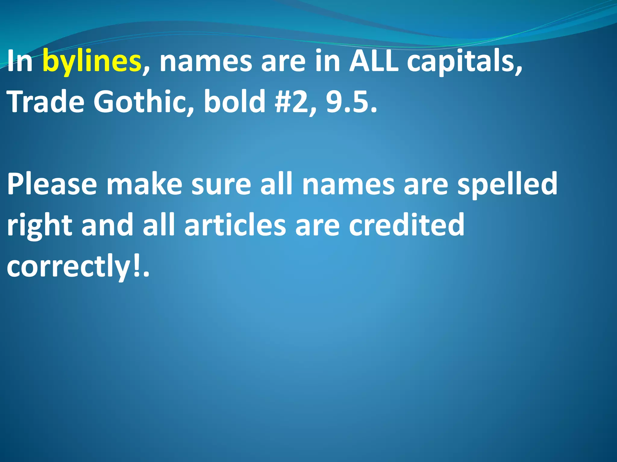 In bylines, names are in ALL capitals,
Trade Gothic, bold #2, 9.5.
Please make sure all names are spelled
right and all articles are credited
correctly!.
 
