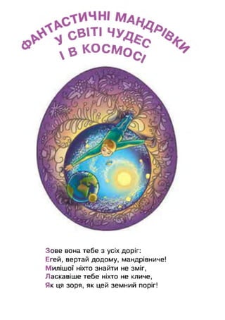 світі ч у ^ %
» ; в косм ос^
Зове вона тебе з усіх доріг:
Егей, вертай додому, мандрівниче!
Милішої ніхто знайти не зміг,
Ласкавіше тебе ніхто не кличе,
Як ця зоря, як цей земний поріг!
 
