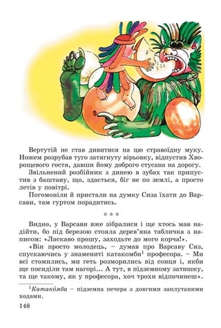 148
Âåðòóòіé íå ñòàâ äèâèòèñÿ íà öþ ñòðàâîїäíó ìóêó.
Íîæåì ðîçðóáàâ òóãî çàòÿãíóòó âіðüîâêó, âіäïóñòèâ Õâî-
ðîùåâîãî ãîñòÿ, äàâøè éîìó äîáðîãî ñòóñàíà íà äîðîãó.
Çâіëüíåíèé ðîçáіéíèê ç äèíåþ â çóáàõ òàê ïðèïóñ-
òèâ ç áàøòàíó, ùî, çäàєòüñÿ, áіã íå ïî çåìëі, à ïðîñòî
ëåòіâ ó ïîâіòðі.
Ïîãîìîíіëè é ïðèñòàëè íà äóìêó Ñèçà їõàòè äî Âàð-
ñàâè, òàì ãóðòîì ïîðàäèòèñü.
* * *
Âèäíî, ó Âàðñàâè âæå çіáðàëèñÿ і ùå õòîñü ìàâ íà-
äіéòè, áî ïіä áåðåçîþ ñòîÿëà äåðåâ’ÿíà òàáëè÷êà ç íà-
ïèñîì: «Ëàñêàâî ïðîøó, çàõîäüòå äî ìîãî êîð÷à!».
«Âіí ïðîñòî ìîëîäåöü, – äóìàâ ïðî Âàðñàâó Ñèç,
ñïóñêàþ÷èñü ó çíàìåíèòі êàòàêîìáè1 ïðîôåñîðà. – Ìè
âñі ñòîìèëèñü, ìè ãåòü ðîçìîðèëèñü âіä ñîíöÿ і, ÿêáè
ùå ïîñèäіëè òàì íàãîðі... À òóò, â ïіäçåìíîìó çàòèøêó,
òà ùå òàêîìó, ÿê ó ïðîôåñîðà, õî÷ òðîõè âіäïî÷èíåø».
1Êàòàêîìáà – ïіäçåìíà ïå÷åðà ç äîâãèìè çàïëóòàíèìè
õîäàìè.
 