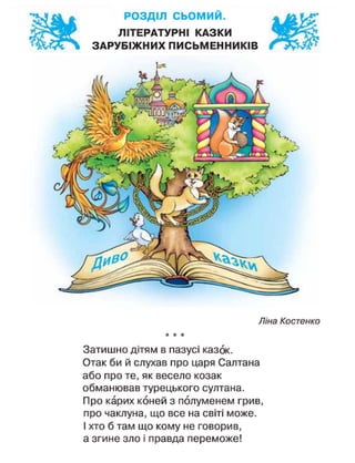 Ліна Костенко
* * *
Затишно дітям в пазусі казок.
Отак би й слухав про царя Салтана
або про те, як весело козак
обманював турецького султана.
Про карих коней з полуменем грив,
про чаклуна, що все на світі може.
І хто б там що кому не говорив,
а згине зло і правда переможе!
 