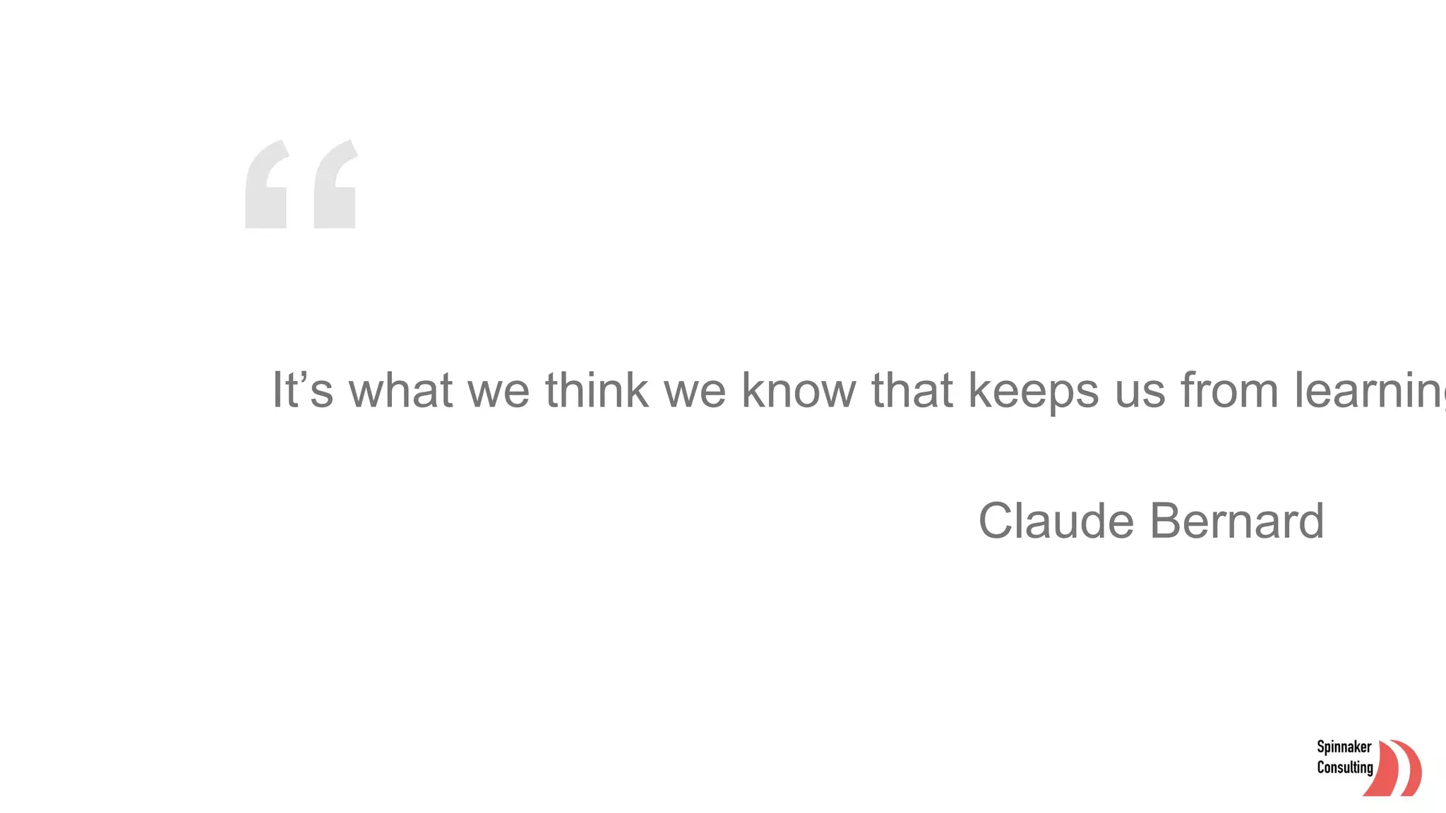 It’s what we think we know that keeps us from learning
Claude Bernard
 