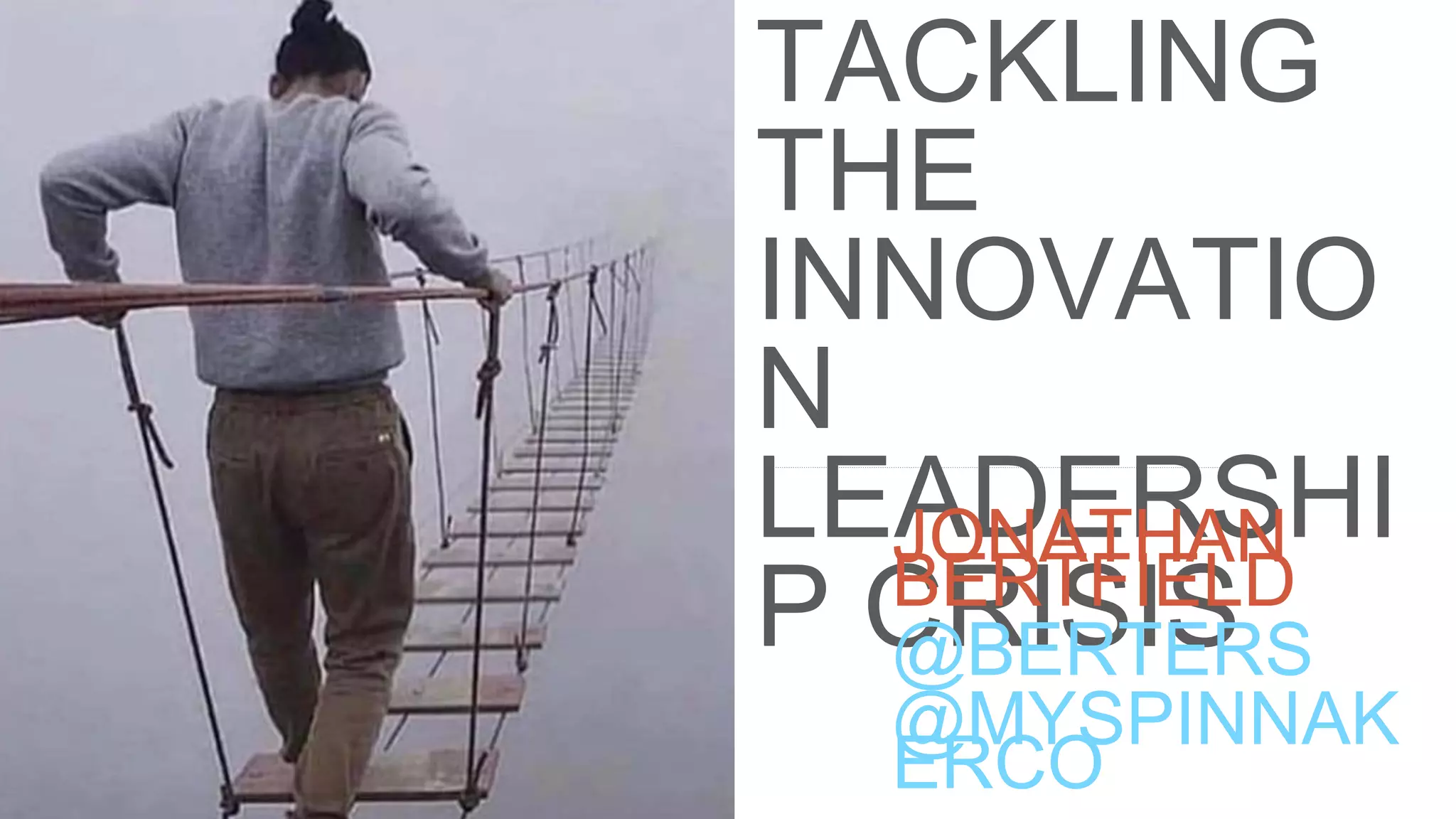 TACKLING
THE
INNOVATIO
N
LEADERSHI
P CRISIS
JONATHAN
BERTFIELD
@BERTERS
@MYSPINNAK
ERCO
 