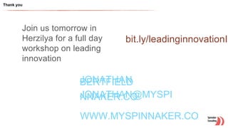 Thank you
JONATHANBERTFIELD
JONATHAN@MYSPINNAKER.CO
WWW.MYSPINNAKER.CO
bit.ly/leadinginnovationIs
Join us tomorrow in
Herzilya for a full day
workshop on leading
innovation
 