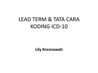 LEAD TERM & TATA CARA
KODING ICD-10
Lily Kresnowati
 