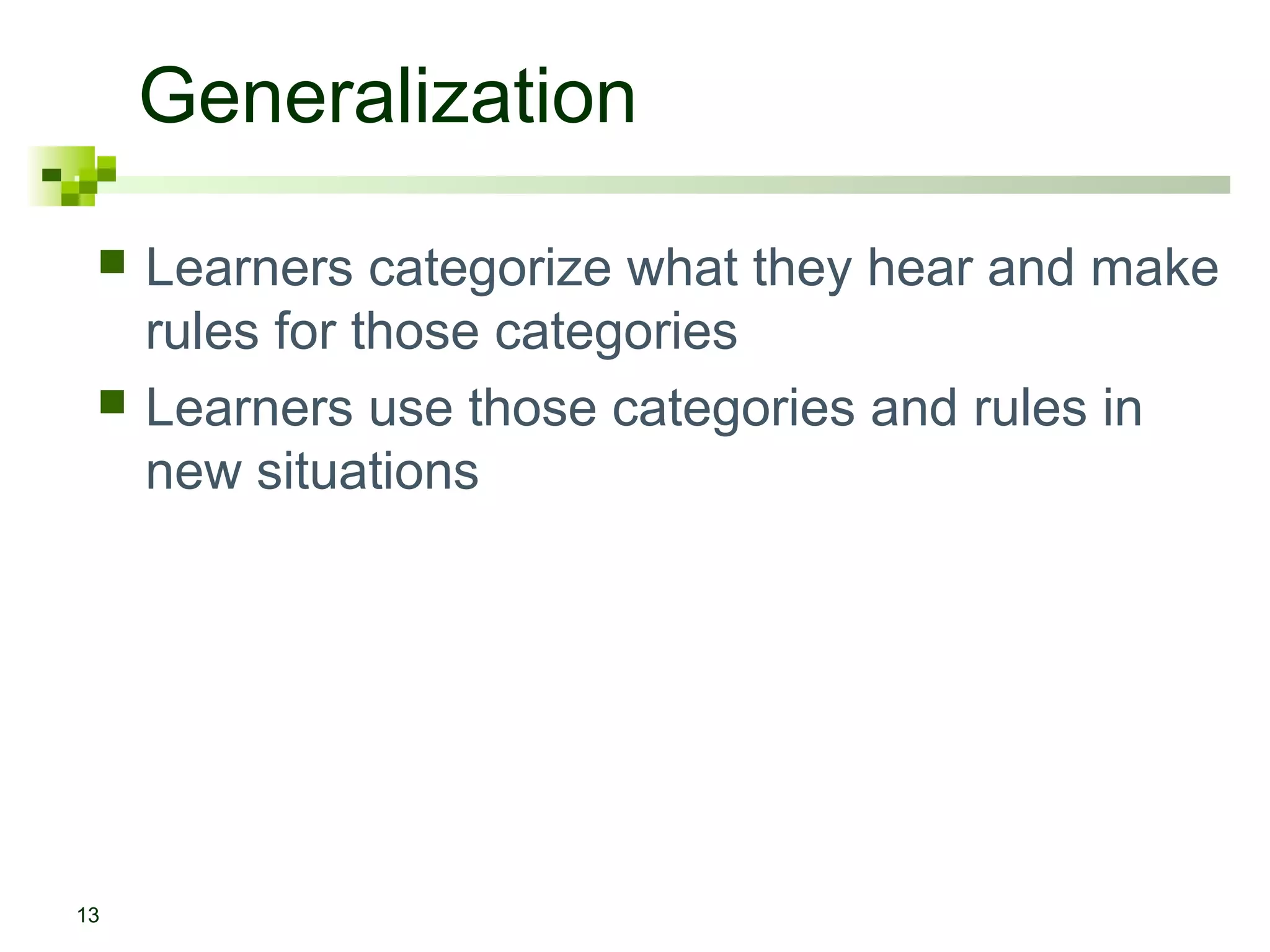 Generalization
    Learners categorize what they hear and make
     rules for those categories
    Learners use those categories and rules in
     new situations




13
 
