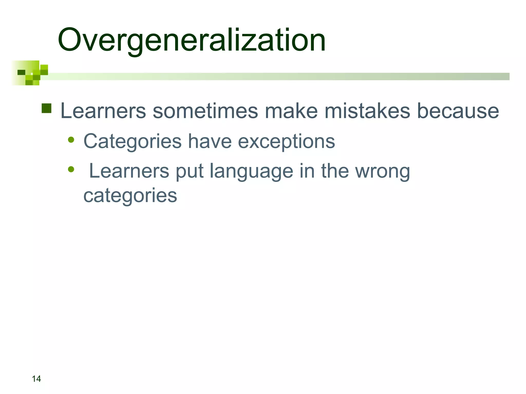 Overgeneralization
    Learners sometimes make mistakes because
     • Categories have exceptions
     • Learners put language in the wrong
       categories




14
 