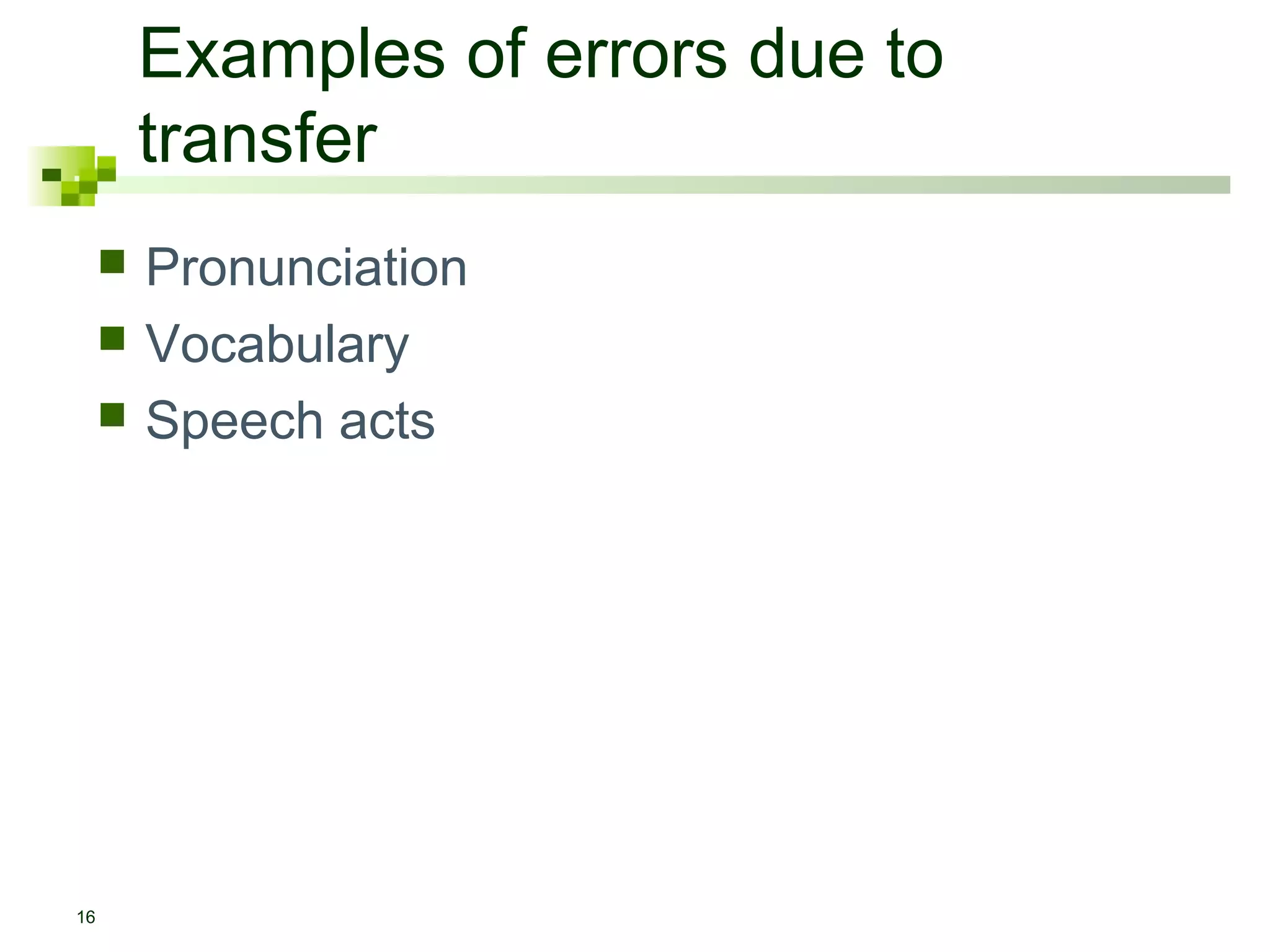 Examples of errors due to
         transfer
        Pronunciation
        Vocabulary
        Speech acts




16
 