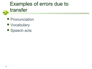 Examples of errors due to
         transfer
        Pronunciation
        Vocabulary
        Speech acts




16
 