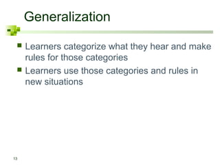 Generalization
13
 Learners categorize what they hear and make
rules for those categories
 Learners use those categories and rules in
new situations
 