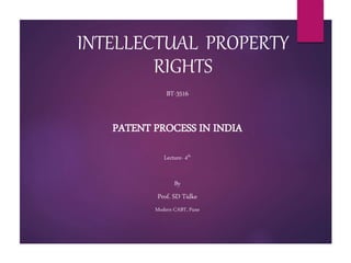 INTELLECTUAL PROPERTY
RIGHTS
BT-3516
PATENT PROCESS IN INDIA
Lecture- 4th
By
Prof. SD Tidke
Modern CABT, Pune
 