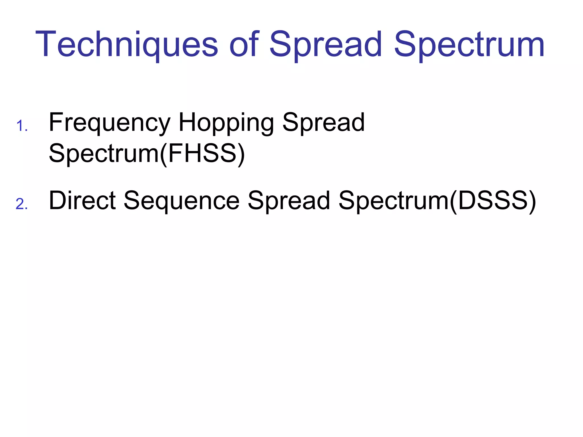 Techniques of Spread Spectrum
1. Frequency Hopping Spread
Spectrum(FHSS)
2. Direct Sequence Spread Spectrum(DSSS)
 