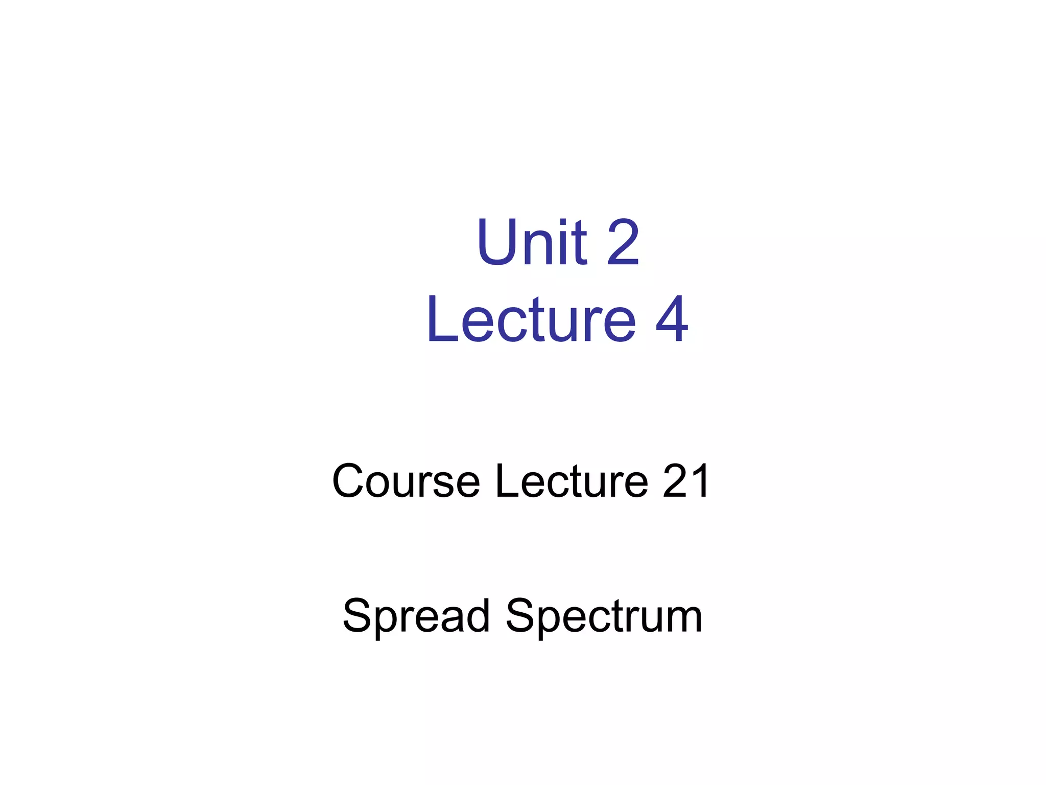 Unit 2
Lecture 4
Course Lecture 21
Spread Spectrum
 