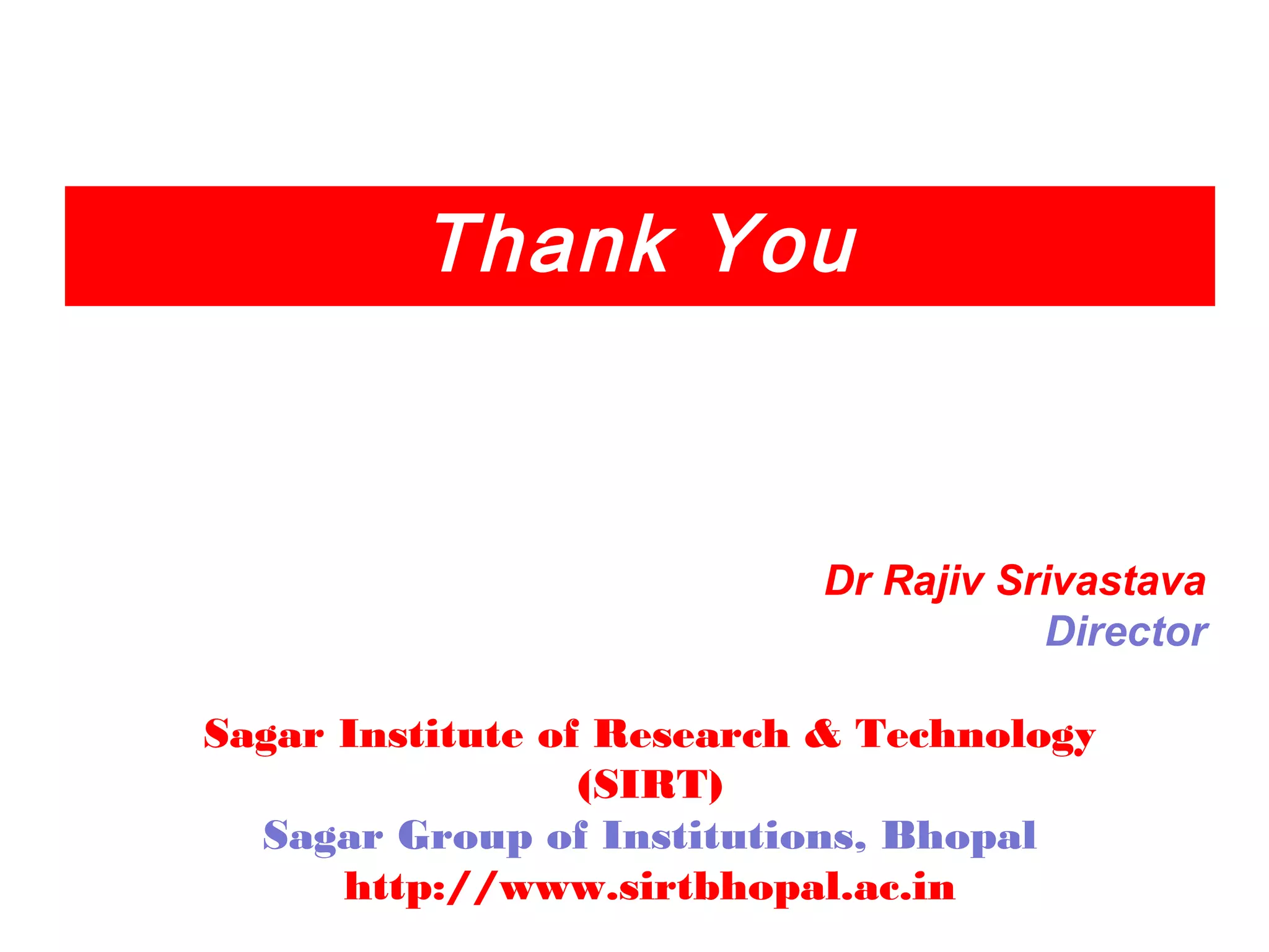 Thank You
Dr Rajiv Srivastava
Director
Sagar Institute of Research & Technology
(SIRT)
Sagar Group of Institutions, Bhopal
http://www.sirtbhopal.ac.in
 