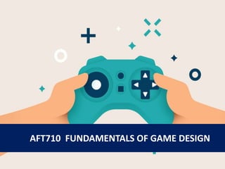AFT710 FUNDAMENTALS OF GAME DESIGN
 