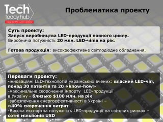 Образец подзаголовка
Суть проекту:
Запуск виробництва LED-продукції повного циклу.
Виробнича потужність 20 млн. LED-чіпів ...