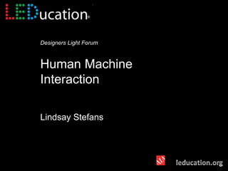 Designers Light Forum
Human Machine
Interaction
Lindsay Stefans
 
