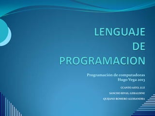 Programación de computadoras
Hugo Vega 2013
CCANTO ASTO, LUZ
SANCHO RIVAS, GERALDINE
QUIJANO ROMERO ALESSANDRA
 