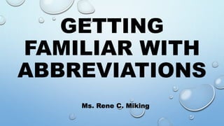 GETTING
FAMILIAR WITH
ABBREVIATIONS
Ms. Rene C. Miking
 