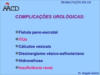 COMPLICAÇÕES UROLÓGICAS: Fístula peno-escrotal ITUs Cálculos vesicais Dissinergismo vésico-esfincteriano Hidronefrose  Insuficiência renal 